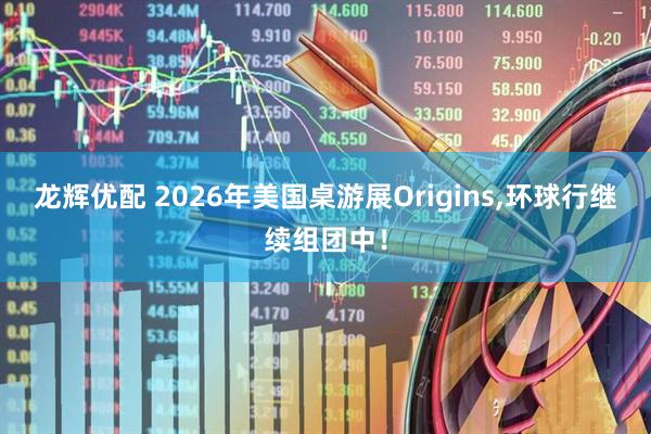 龙辉优配 2026年美国桌游展Origins,环球行继续组团中！