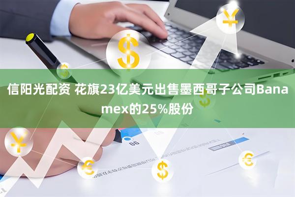 信阳光配资 花旗23亿美元出售墨西哥子公司Banamex的25%股份