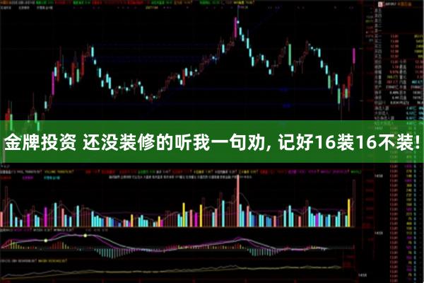 金牌投资 还没装修的听我一句劝, 记好16装16不装!