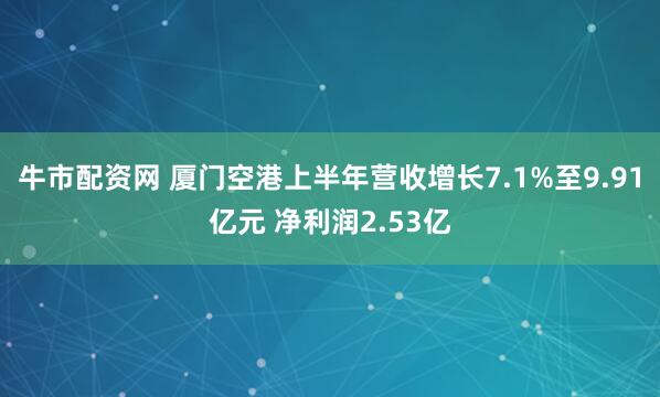 牛市配资网 厦门空港上半年营收增长7.1%至9.91亿元 净利润2.53亿